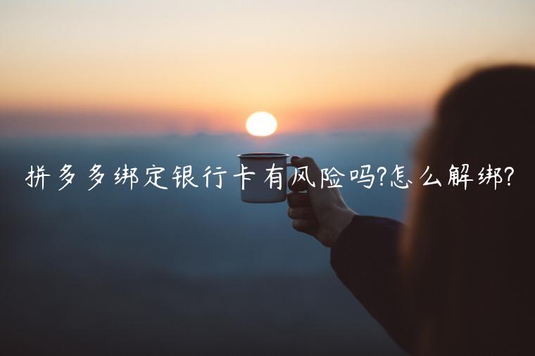 拼多多綁定銀行卡有風(fēng)險(xiǎn)嗎?怎么解綁?